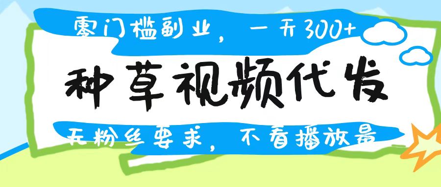 种草视频代发，无门槛日入300+，无粉丝要求，不看播放量网创吧-网创项目资源站-副业项目-创业项目-搞钱项目八百网赚