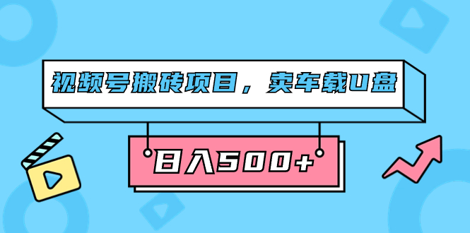 视频号搬砖项目，卖车载U盘，简单轻松，0门槛日入500+（附831G素材）网创吧-网创项目资源站-副业项目-创业项目-搞钱项目八百网赚