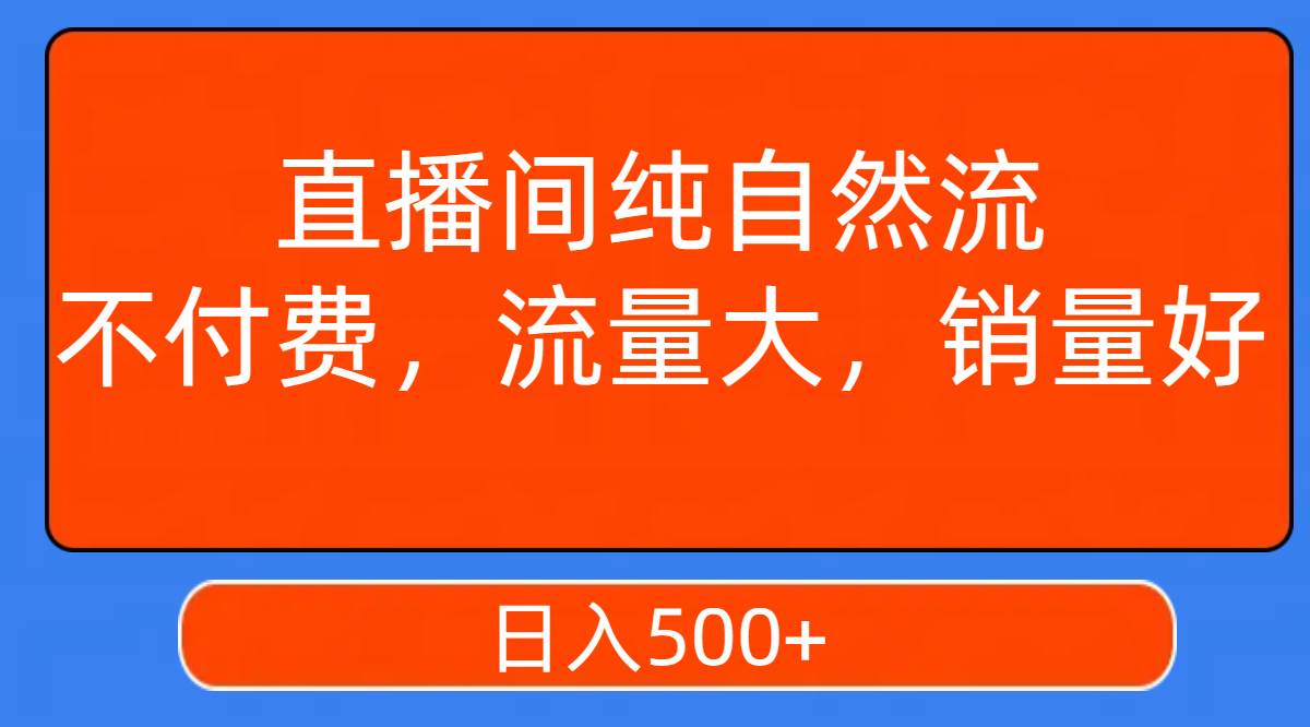 直播间纯自然流，不付费，流量大，销量好，日入500+网创吧-网创项目资源站-副业项目-创业项目-搞钱项目八百网赚