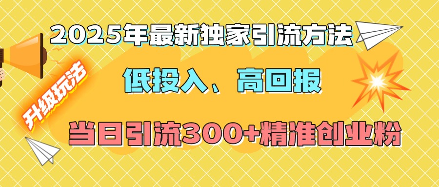 2025年最新独家引流方法，低投入高回报？当日引流300+精准创业粉网创吧-网创项目资源站-副业项目-创业项目-搞钱项目八百网赚