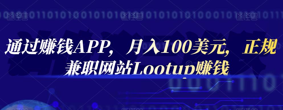 通过赚钱APP，月入100美元，正规兼职网站Lootup赚钱网创吧-网创项目资源站-副业项目-创业项目-搞钱项目八百网赚