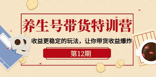 养生号带货特训营【12期】收益更稳定的玩法，让你带货收益爆炸-9节直播课网创吧-网创项目资源站-副业项目-创业项目-搞钱项目八百网赚