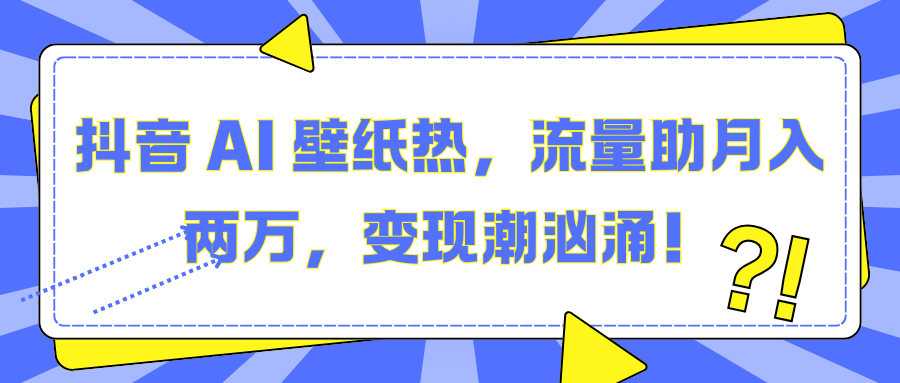 抖音 AI 壁纸热，流量助月入两万，变现潮汹涌！网创吧-网创项目资源站-副业项目-创业项目-搞钱项目八百网赚