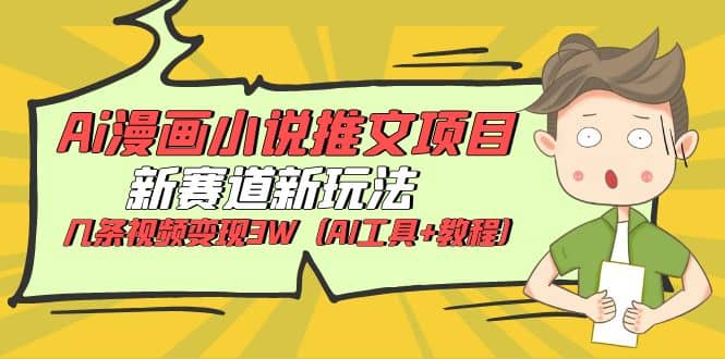 Ai漫画小说推文项目，新赛道新玩法，几条视频变现3W（AI工具+教程）网创吧-网创项目资源站-副业项目-创业项目-搞钱项目八百网赚