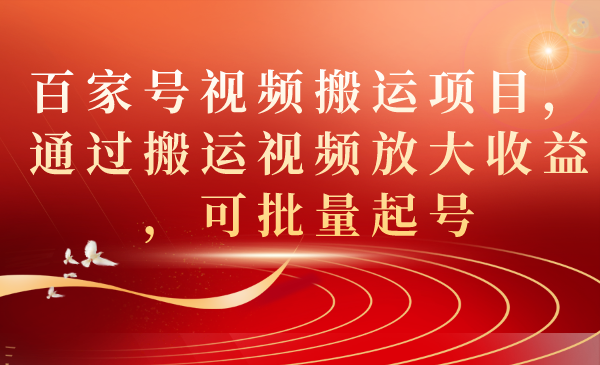 百家号视频搬运项目，通过搬运视频放大收益，可批量起号网创吧-网创项目资源站-副业项目-创业项目-搞钱项目八百网赚
