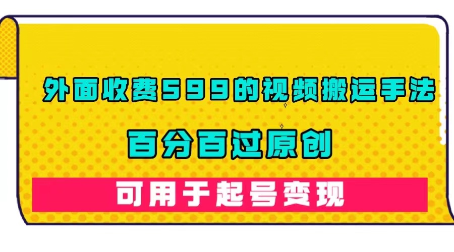 外面收费599的视频搬运手法，百分百过原创，可用起号变现网创吧-网创项目资源站-副业项目-创业项目-搞钱项目八百网赚