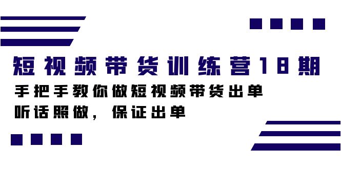 短视频带货训练营18期，手把手教你做短视频带货出单，听话照做，保证出单网创吧-网创项目资源站-副业项目-创业项目-搞钱项目八百网赚