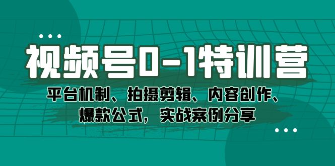 视频号0-1特训营：平台机制、拍摄剪辑、内容创作、爆款公式，实战案例分享网创吧-网创项目资源站-副业项目-创业项目-搞钱项目八百网赚