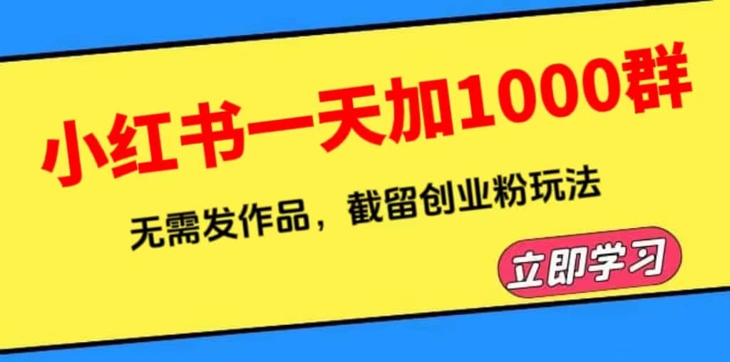 小红书一天加1000群，无需发作品，截留创业粉玩法 （附软件）网创吧-网创项目资源站-副业项目-创业项目-搞钱项目八百网赚