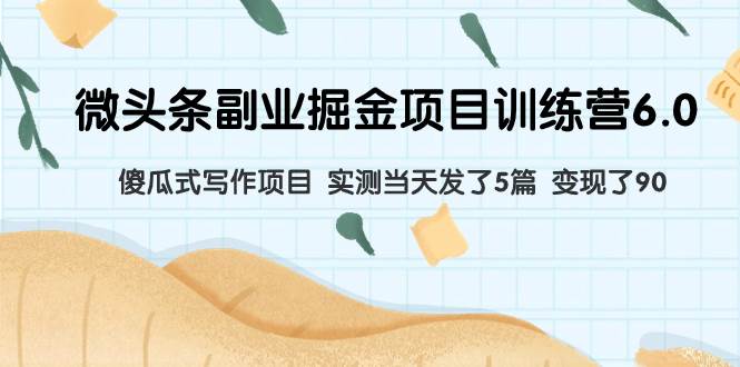 微头条副业掘金项目训练营6.0：傻瓜式写作项目 实测当天发了5篇 变现了90网创吧-网创项目资源站-副业项目-创业项目-搞钱项目八百网赚