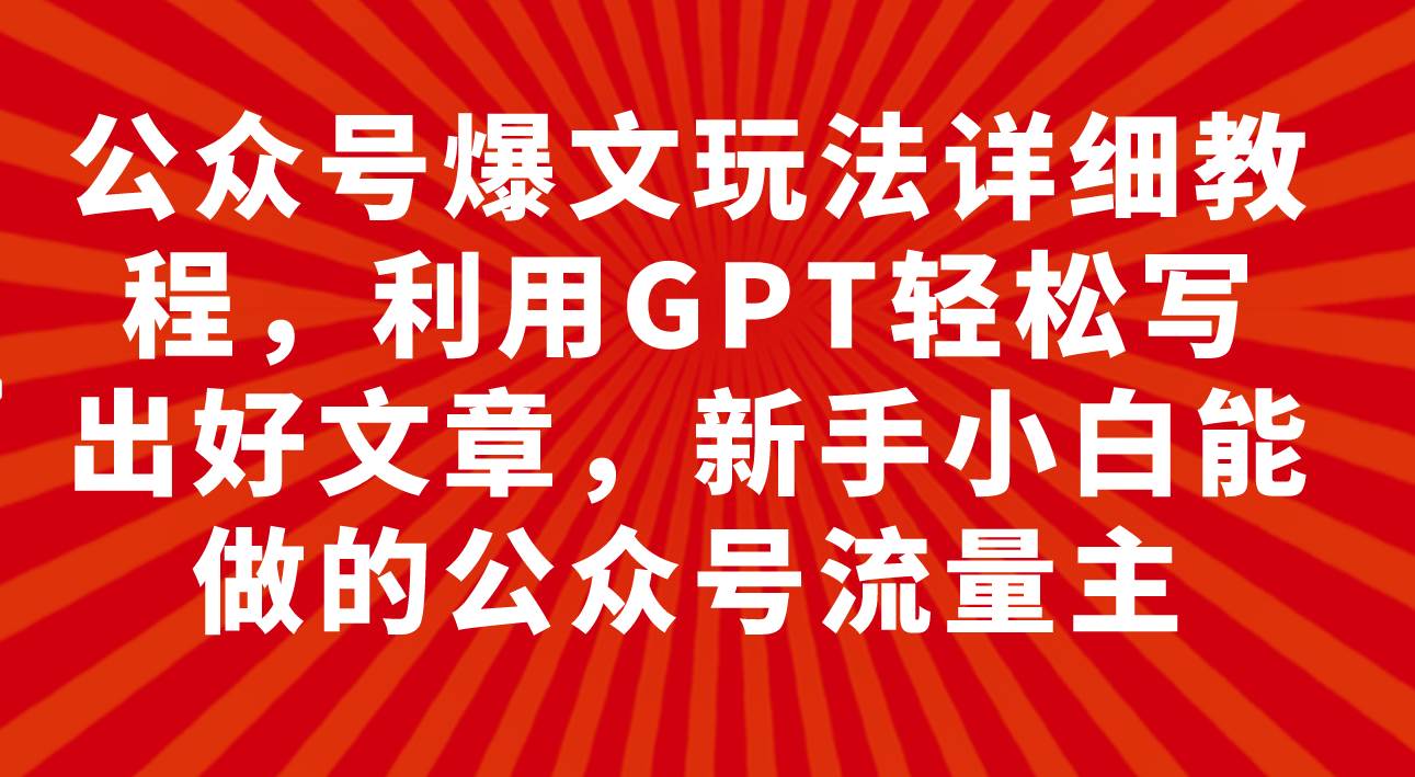 公众号爆文玩法详细教程，利用GPT轻松写出好文章，新手小白能做的公众号网创吧-网创项目资源站-副业项目-创业项目-搞钱项目八百网赚
