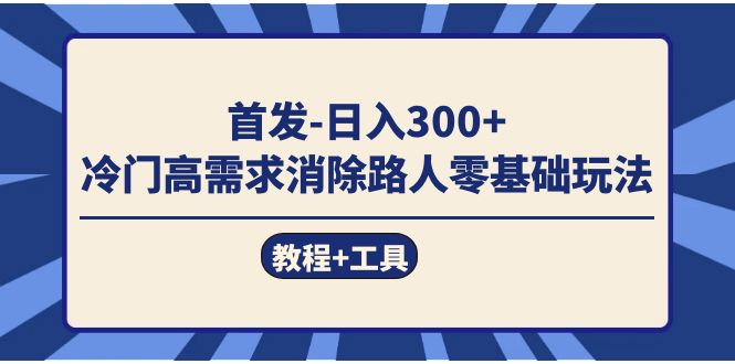 首发日入300+  冷门高需求消除路人零基础玩法（教程+工具）网创吧-网创项目资源站-副业项目-创业项目-搞钱项目八百网赚