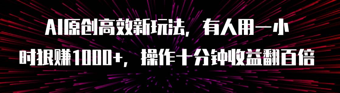 AI原创高效新玩法，有人用一小时狠赚1000+操作十分钟收益翻百倍（附软件）网创吧-网创项目资源站-副业项目-创业项目-搞钱项目八百网赚