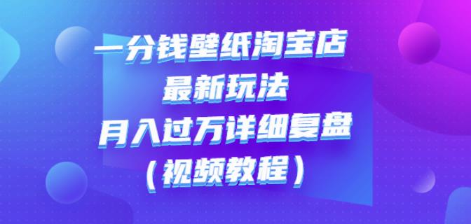 一分钱壁纸淘宝店最新玩法：月入过万详细复盘（视频教程）网创吧-网创项目资源站-副业项目-创业项目-搞钱项目八百网赚