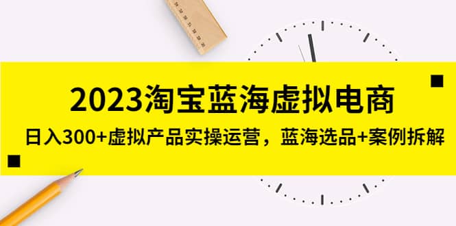 2023淘宝蓝海虚拟电商，虚拟产品实操运营，蓝海选品+案例拆解网创吧-网创项目资源站-副业项目-创业项目-搞钱项目八百网赚