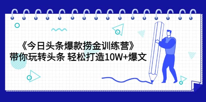 《今日头条爆款捞金训练营》带你玩转头条 轻松打造10W+爆文（44节课）网创吧-网创项目资源站-副业项目-创业项目-搞钱项目八百网赚