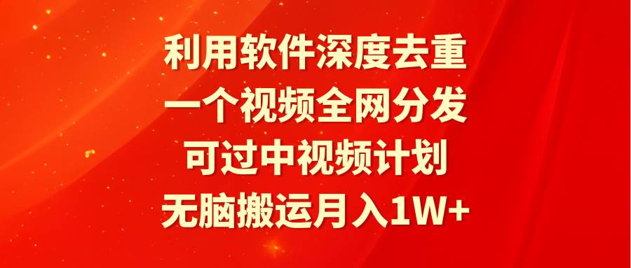 利用软件深度去重，一个视频全网分发，可过中视频计划，无脑搬运月入1W+网创吧-网创项目资源站-副业项目-创业项目-搞钱项目八百网赚