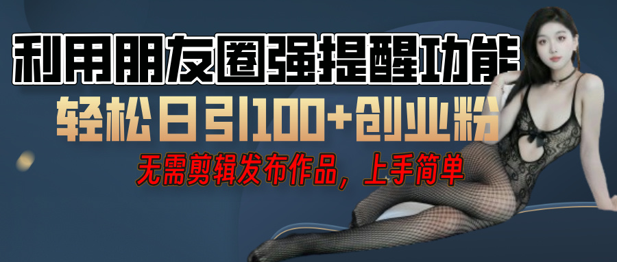 利用微信朋友圈”小红点”功能，引流精准创业粉，无需剪辑视频，发布作品，单人单日引流100+创业粉！网创吧-网创项目资源站-副业项目-创业项目-搞钱项目八百网赚