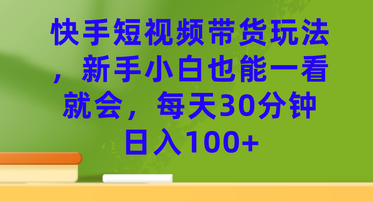 快手短视频带货玩法，新手小白也能一看就会，每天30分钟日入100+网创吧-网创项目资源站-副业项目-创业项目-搞钱项目八百网赚