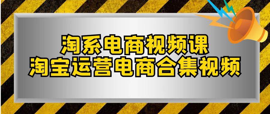 淘系-电商视频课，淘宝运营电商合集视频（33节课）网创吧-网创项目资源站-副业项目-创业项目-搞钱项目八百网赚