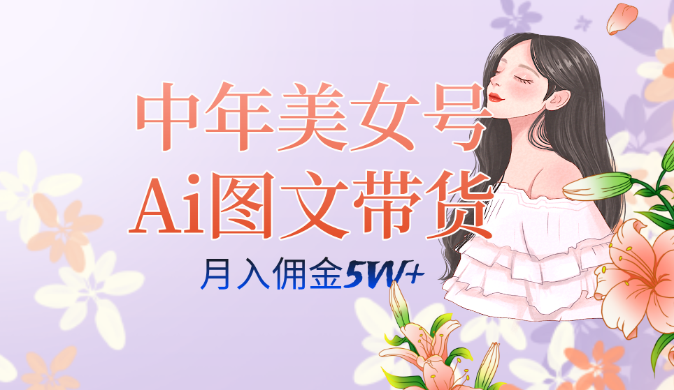 中年美女号ai图文带货3.0玩法，单号月入五位数，可多账号矩阵，全AI创作网创吧-网创项目资源站-副业项目-创业项目-搞钱项目八百网赚