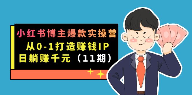 小红书博主爆款实操营·第11期：从0-1打造赚钱IP，日躺赚千元，9月完结新课网创吧-网创项目资源站-副业项目-创业项目-搞钱项目八百网赚