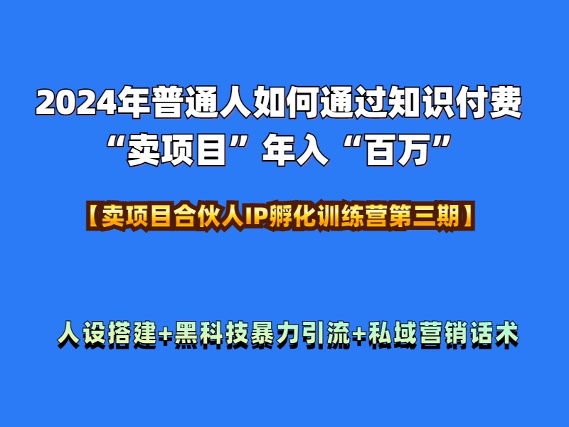2024年普通人如何通过知识付费“卖项目”年入“百万”人设搭建-黑科技暴力引流-全流程网创吧-网创项目资源站-副业项目-创业项目-搞钱项目八百网赚