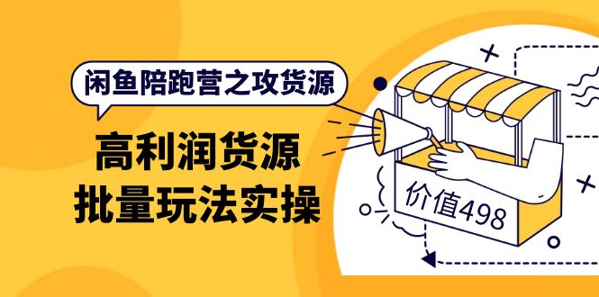 闲鱼陪跑营之攻货源：高利润货源批量玩法，月入过万实操（价值498）网创吧-网创项目资源站-副业项目-创业项目-搞钱项目八百网赚