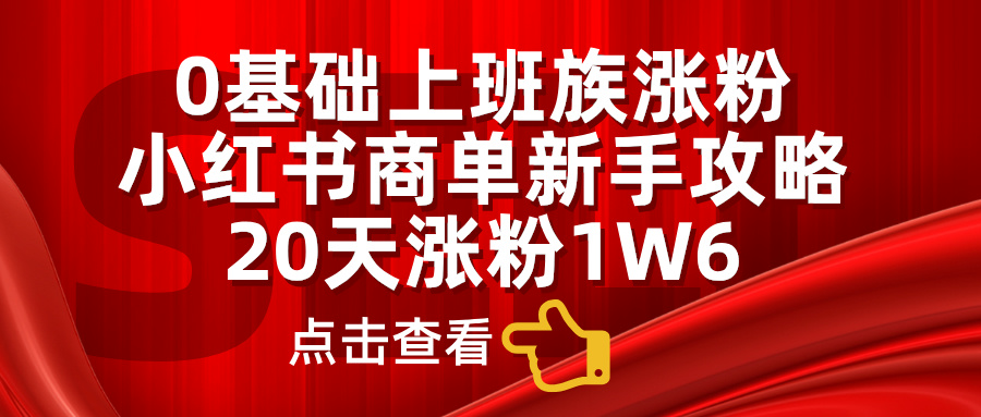 小红书商单新手攻略，20天涨粉1.6w，0基础上班族涨粉网创吧-网创项目资源站-副业项目-创业项目-搞钱项目八百网赚