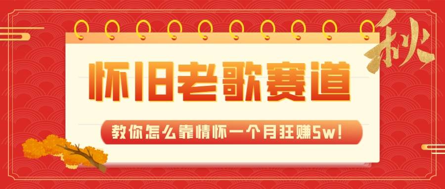 全新蓝海，怀旧老歌赛道，教你怎么靠情怀一个月狂赚5w！网创吧-网创项目资源站-副业项目-创业项目-搞钱项目八百网赚