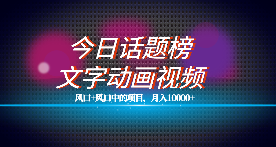 全网首发文字动画视频+今日话题2.0项目教程，平台扶持流量，月入五位数网创吧-网创项目资源站-副业项目-创业项目-搞钱项目八百网赚