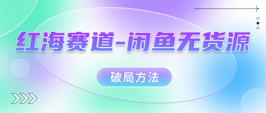 红海赛道闲鱼无货源破局方法网创吧-网创项目资源站-副业项目-创业项目-搞钱项目八百网赚