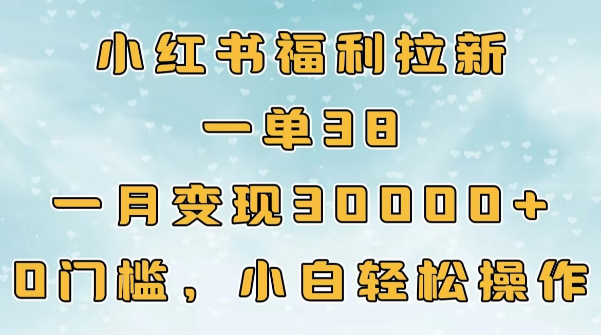 小红书福利拉新，一单38，一月30000＋轻轻松松，0门槛小白轻松操作网创吧-网创项目资源站-副业项目-创业项目-搞钱项目八百网赚