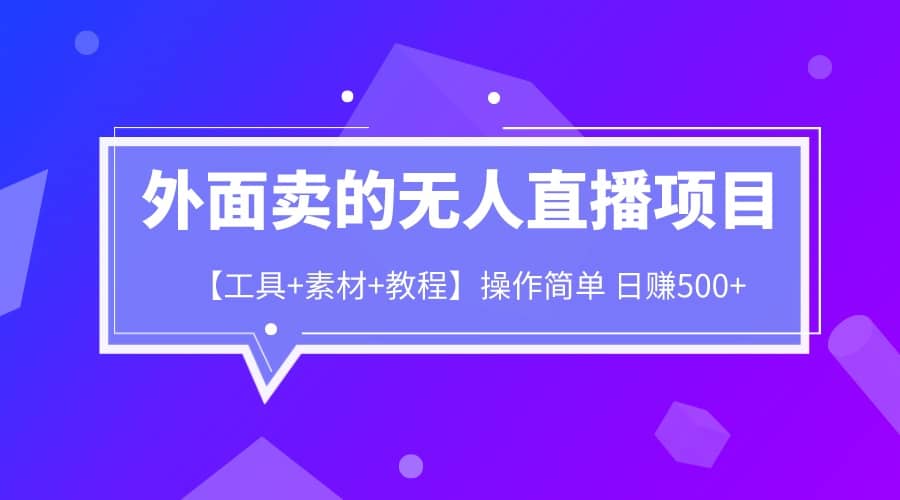 外面卖1980的无人直播项目【工具+素材+教程】日赚500+网创吧-网创项目资源站-副业项目-创业项目-搞钱项目八百网赚