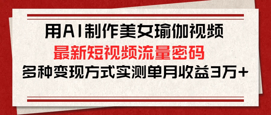 用AI制作美女瑜伽视频，最新短视频流量密码，多种变现方式实测单月收益3万+网创吧-网创项目资源站-副业项目-创业项目-搞钱项目八百网赚