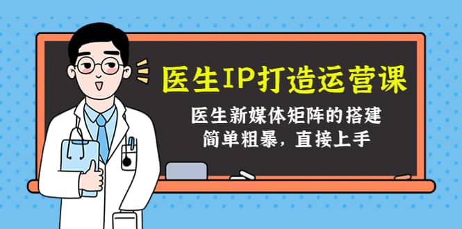 医生IP打造运营课，医生新媒体矩阵的搭建，简单粗暴，直接上手网创吧-网创项目资源站-副业项目-创业项目-搞钱项目八百网赚