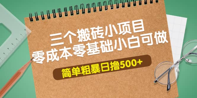 三个搬砖小项目，零成本零基础小白简单粗暴轻松日撸500+网创吧-网创项目资源站-副业项目-创业项目-搞钱项目八百网赚