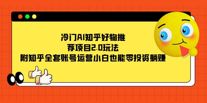 冷门AI知乎好物推荐项目2.0玩法，附知乎全套账号运营，小白也能零投资躺赚网创吧-网创项目资源站-副业项目-创业项目-搞钱项目八百网赚