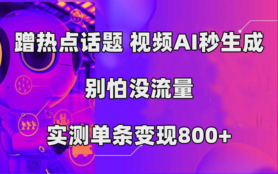 蹭热点话题，视频AI秒生成，别怕没流量，实测单条变现800+网创吧-网创项目资源站-副业项目-创业项目-搞钱项目八百网赚