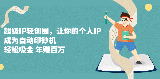 超级IP轻创圈，让你的个人IP，成为自动印钞机网创吧-网创项目资源站-副业项目-创业项目-搞钱项目八百网赚