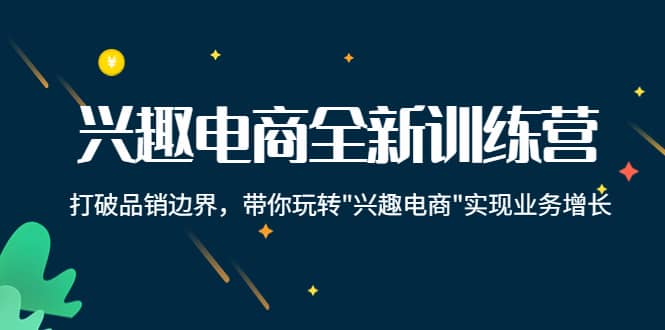 兴趣电商全新训练营：打破品销边界，带你玩转“兴趣电商“实现业务增长网创吧-网创项目资源站-副业项目-创业项目-搞钱项目八百网赚