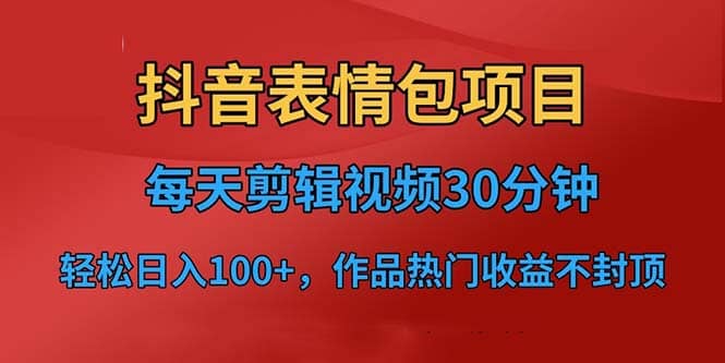 抖音表情包项目，每天剪辑表情包上传短视频平台，日入3位数+已实操跑通网创吧-网创项目资源站-副业项目-创业项目-搞钱项目八百网赚