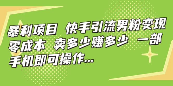 快手引流男粉变现，零成本，卖多少赚多少，一部手机即可操作，一天1000+网创吧-网创项目资源站-副业项目-创业项目-搞钱项目八百网赚