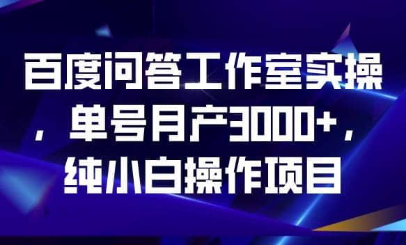 百度问答工作室实操，单号月产3000+，纯小白操作项目【揭秘】网创吧-网创项目资源站-副业项目-创业项目-搞钱项目八百网赚