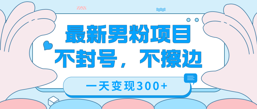 最新男粉变现，不擦边，不封号，日入300+（附1360张美女素材）网创吧-网创项目资源站-副业项目-创业项目-搞钱项目八百网赚