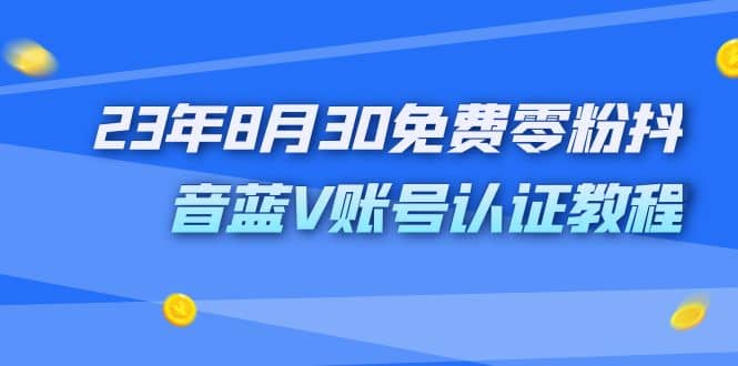 外面收费1980的23年8月30免费零粉抖音蓝V账号认证教程网创吧-网创项目资源站-副业项目-创业项目-搞钱项目八百网赚