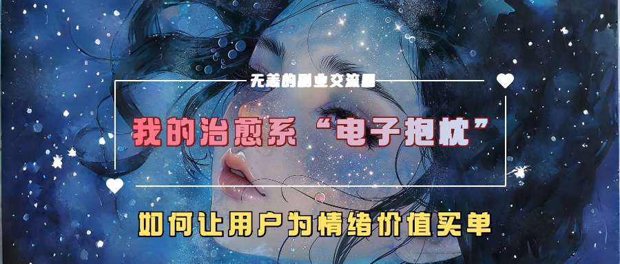 我的治愈系“电子抱枕”，如何让用户为情绪价值买单！网创吧-网创项目资源站-副业项目-创业项目-搞钱项目八百网赚