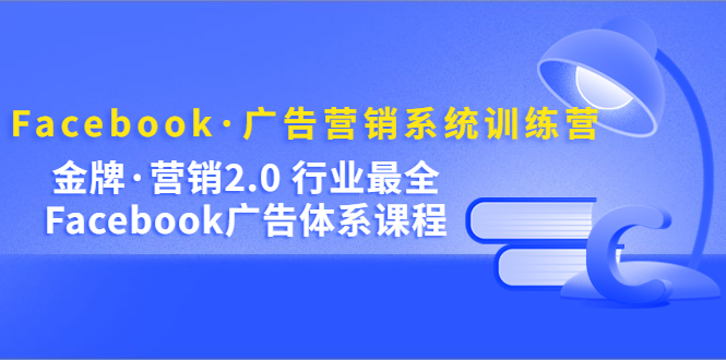 Facebook·广告营销系统训练营：金牌·营销2.0 行业最全Facebook广告·体系网创吧-网创项目资源站-副业项目-创业项目-搞钱项目八百网赚