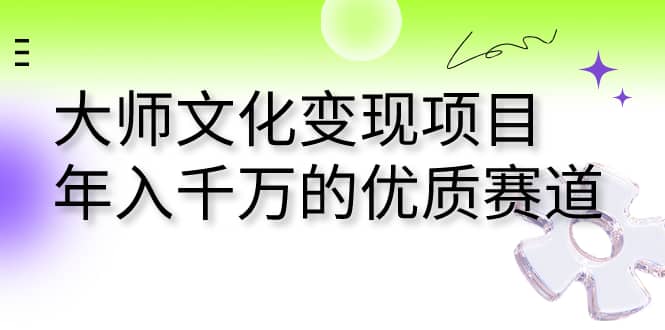 大师文化变现项目 年入千万的优质赛道网创吧-网创项目资源站-副业项目-创业项目-搞钱项目八百网赚