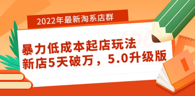 2022年最新淘系店群暴力低成本起店玩法：新店5天破万，5.0升级版网创吧-网创项目资源站-副业项目-创业项目-搞钱项目八百网赚